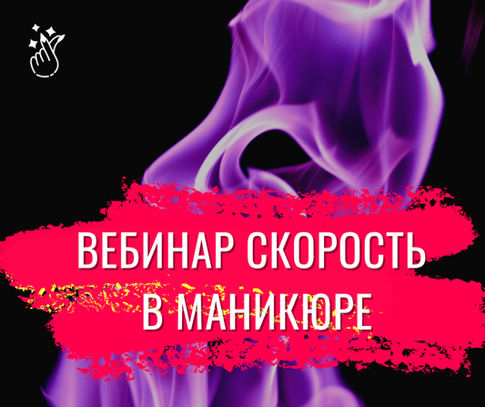 Запись вебинара "Скорость в маникюре" ХИТ ПРОДАЖ